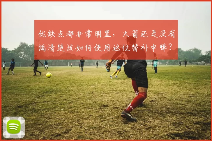 优缺点都非常明显，火箭还是没有搞清楚该如何使用这位替补中锋？