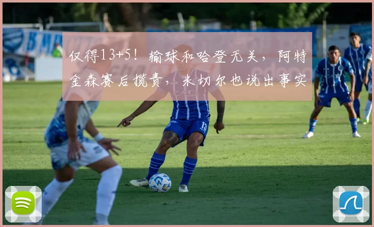 仅得13+5！输球和哈登无关，阿特金森赛后揽责，米切尔也说出事实