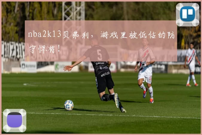 nba2k13贝弗利，游戏里被低估的防守悍将！